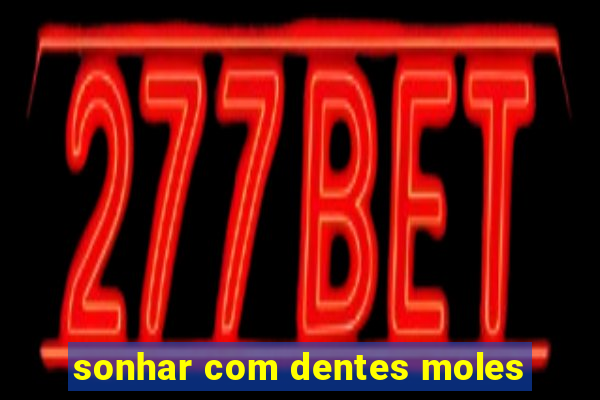 sonhar com dentes moles